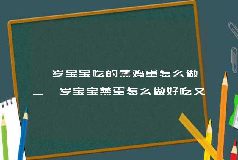 一岁宝宝吃的蒸鸡蛋怎么做_一岁宝宝蒸蛋怎么做好吃又嫩,第1张