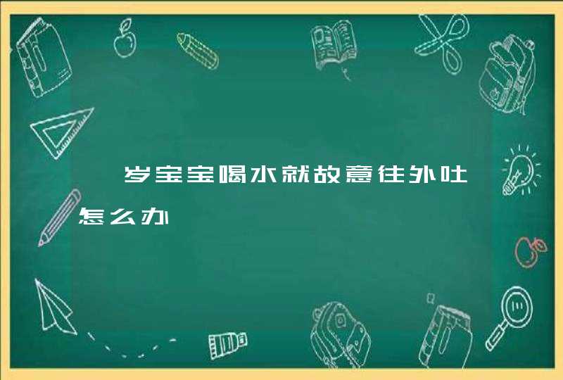 一岁宝宝喝水就故意往外吐怎么办,第1张