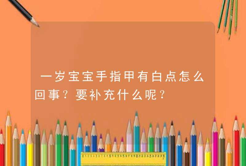 一岁宝宝手指甲有白点怎么回事？要补充什么呢？,第1张