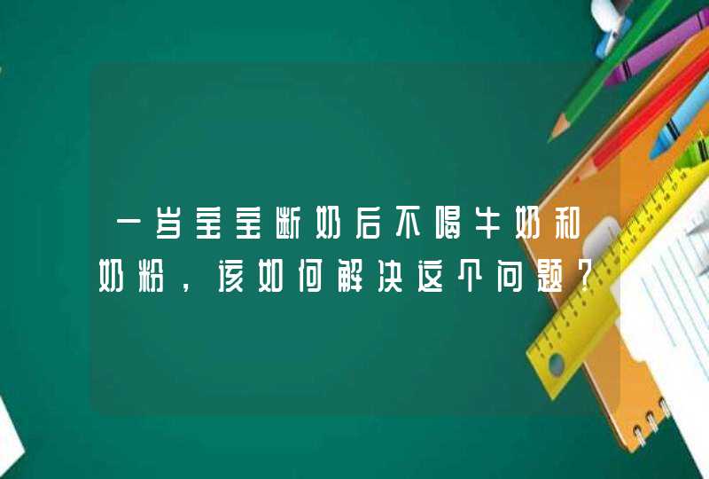 一岁宝宝断奶后不喝牛奶和奶粉，该如何解决这个问题？,第1张