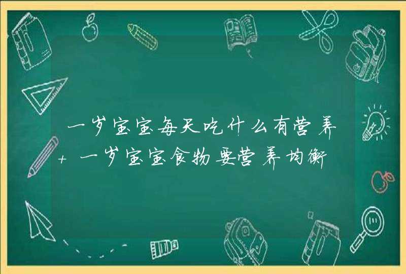 一岁宝宝每天吃什么有营养 一岁宝宝食物要营养均衡,第1张