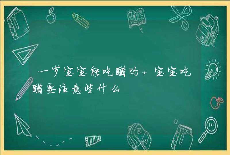 一岁宝宝能吃醋吗 宝宝吃醋要注意些什么,第1张