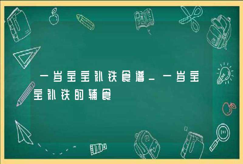 一岁宝宝补铁食谱_一岁宝宝补铁的辅食,第1张