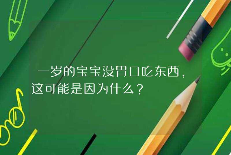 一岁的宝宝没胃口吃东西，这可能是因为什么？,第1张