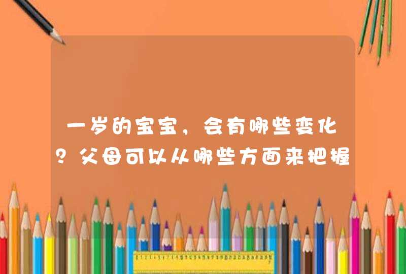 一岁的宝宝，会有哪些变化？父母可以从哪些方面来把握呢？,第1张