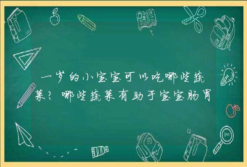 一岁的小宝宝可以吃哪些蔬菜？哪些蔬菜有助于宝宝肠胃？,第1张