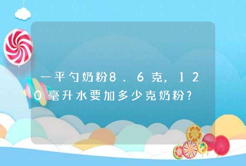 一平勺奶粉8.6克,120毫升水要加多少克奶粉？,第1张