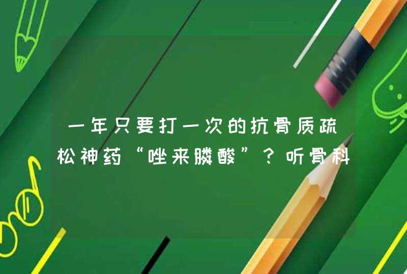 一年只要打一次的抗骨质疏松神药“唑来膦酸”？听骨科医生怎么说,第1张