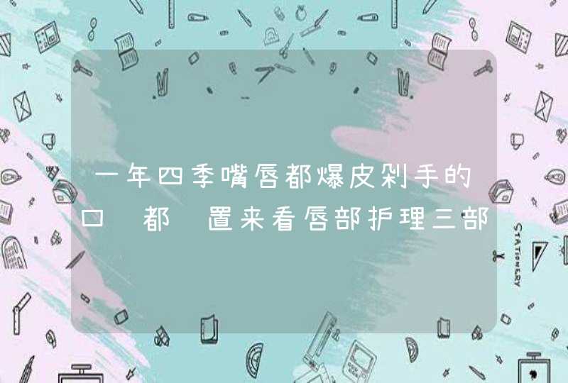 一年四季嘴唇都爆皮剁手的口红都闲置来看唇部护理三部曲,第1张