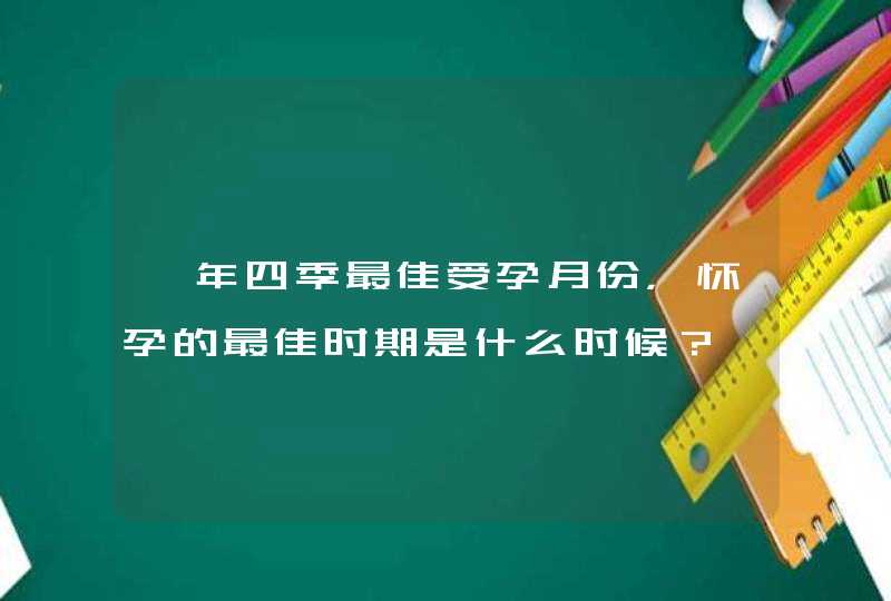 一年四季最佳受孕月份，怀孕的最佳时期是什么时候？,第1张