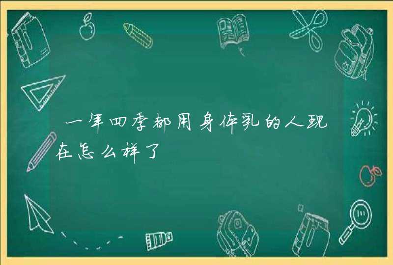 一年四季都用身体乳的人现在怎么样了,第1张