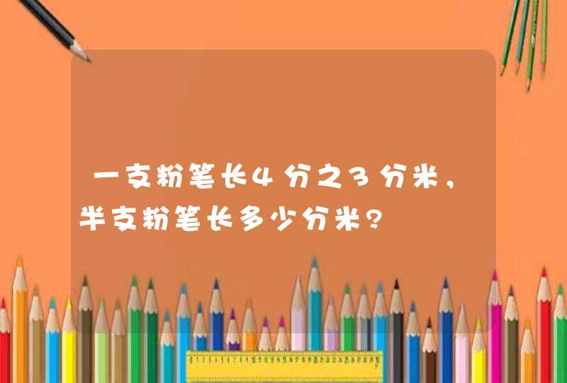 一支粉笔长4分之3分米，半支粉笔长多少分米?,第1张