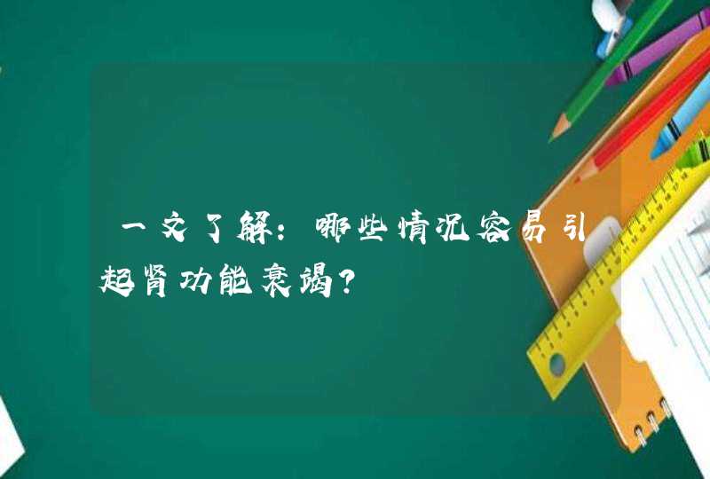 一文了解：哪些情况容易引起肾功能衰竭？,第1张