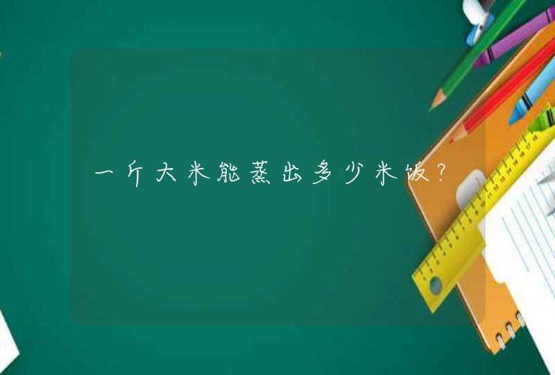 一斤大米能蒸出多少米饭？,第1张