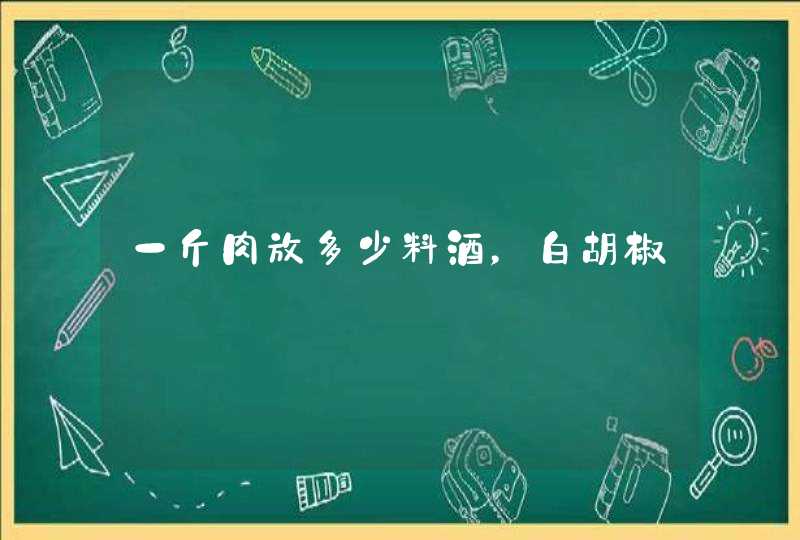 一斤肉放多少料酒，白胡椒,第1张