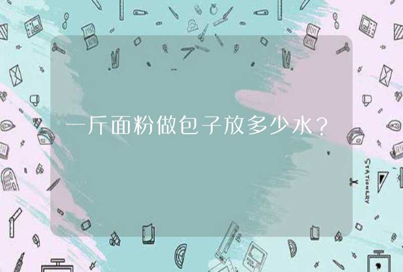 一斤面粉做包子放多少水？,第1张