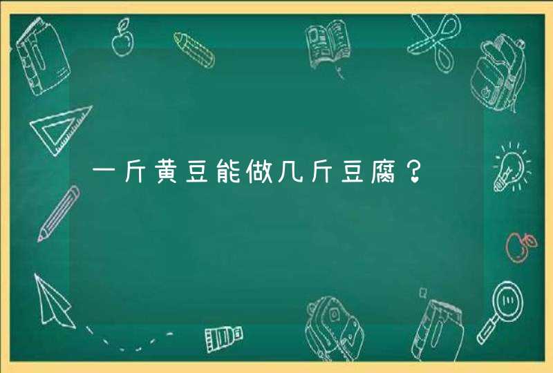 一斤黄豆能做几斤豆腐？,第1张