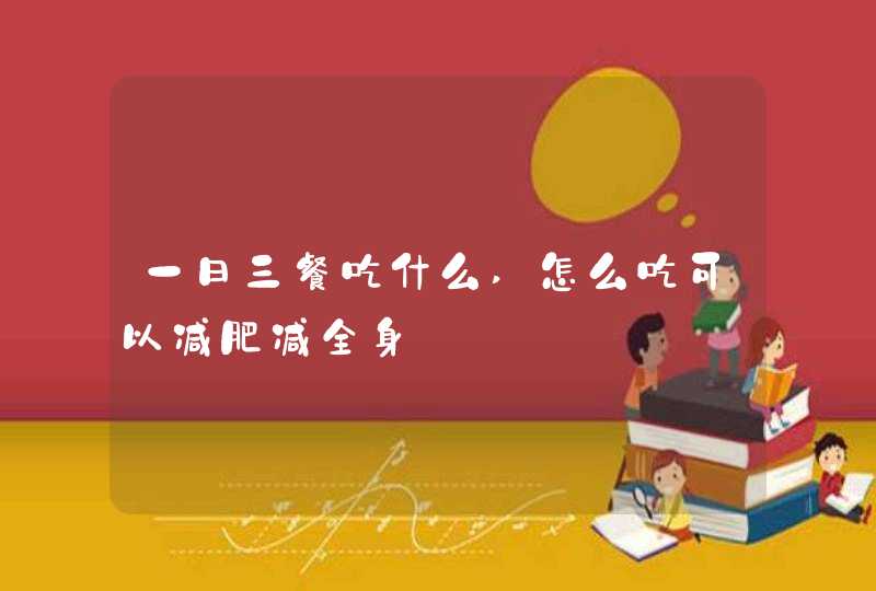 一日三餐吃什么,怎么吃可以减肥减全身,第1张