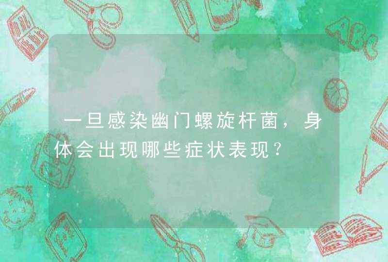 一旦感染幽门螺旋杆菌，身体会出现哪些症状表现？,第1张