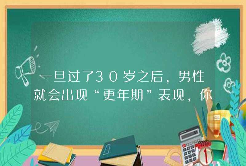 一旦过了30岁之后，男性就会出现“更年期”表现，你知道有哪些表现吗？,第1张