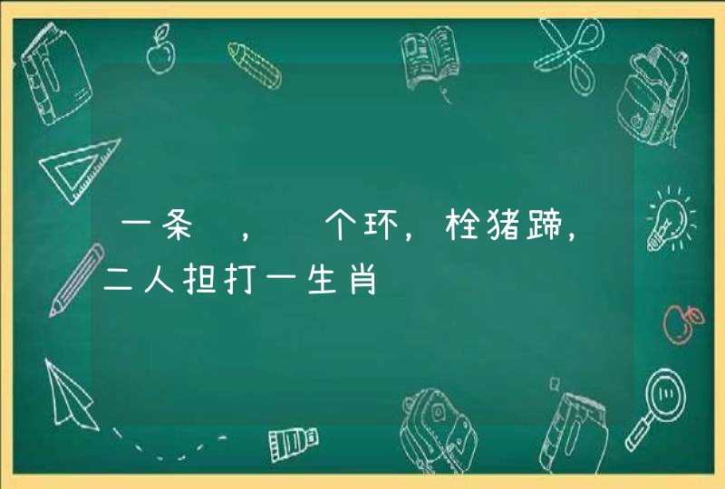 一条绳，结个环，栓猪蹄，二人担打一生肖,第1张