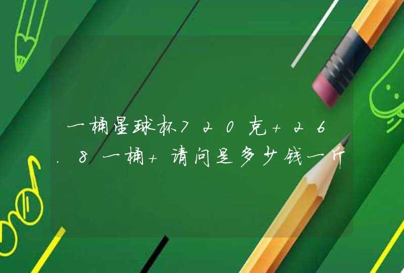 一桶星球杯720克 26.8一桶 请问是多少钱一斤呢？,第1张