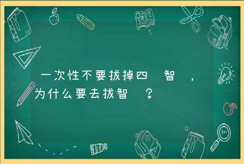 一次性不要拔掉四颗智齿，为什么要去拔智齿？,第1张