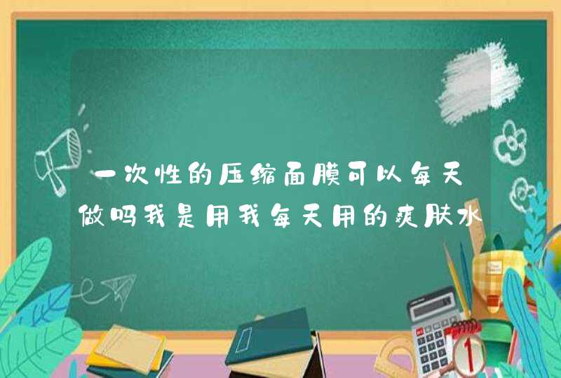 一次性的压缩面膜可以每天做吗我是用我每天用的爽肤水泡的，敷一次面膜要多长时间,第1张