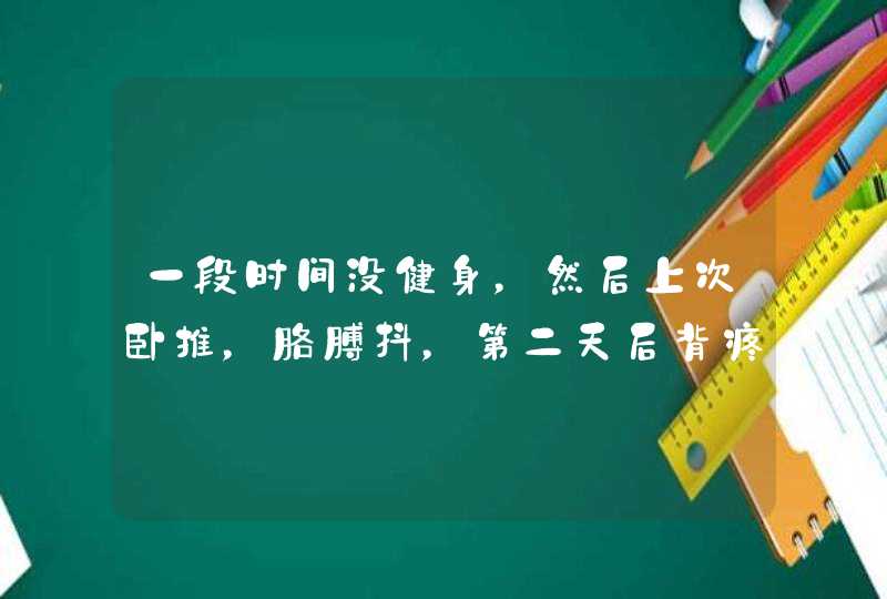 一段时间没健身，然后上次卧推，胳膊抖，第二天后背疼怎么回事？,第1张