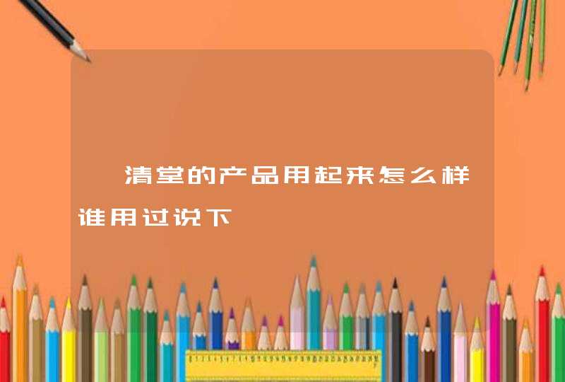 一清堂的产品用起来怎么样谁用过说下,第1张