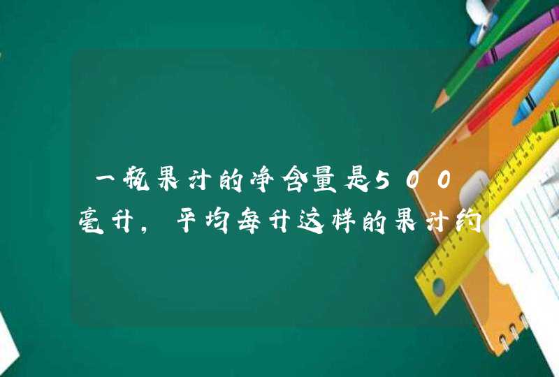 一瓶果汁的净含量是500毫升，平均每升这样的果汁约含碳水化合物30毫升。10瓶这样的果汁约含碳水化,第1张