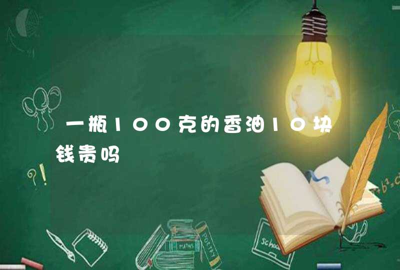 一瓶100克的香油10块钱贵吗,第1张