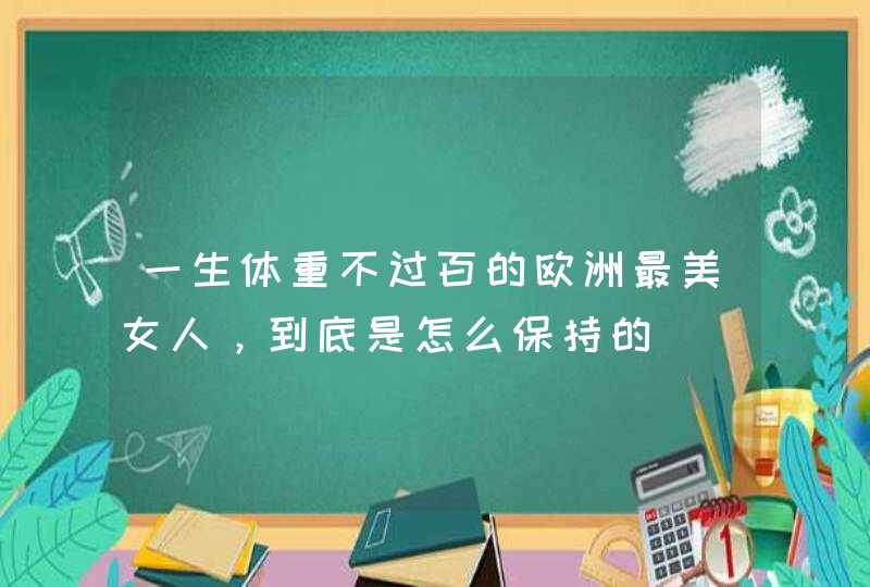 一生体重不过百的欧洲最美女人，到底是怎么保持的,第1张