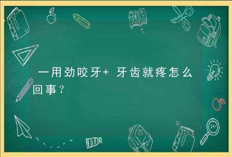 一用劲咬牙 牙齿就疼怎么回事？,第1张