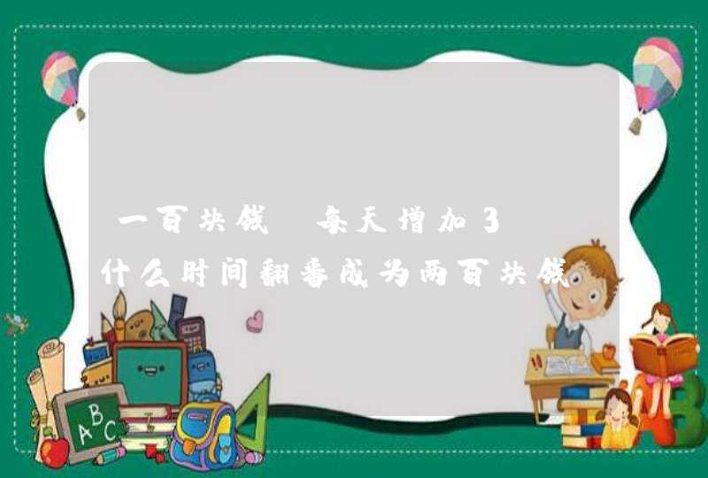 一百块钱，每天增加3％，什么时间翻番成为两百块钱，计算公式是？,第1张