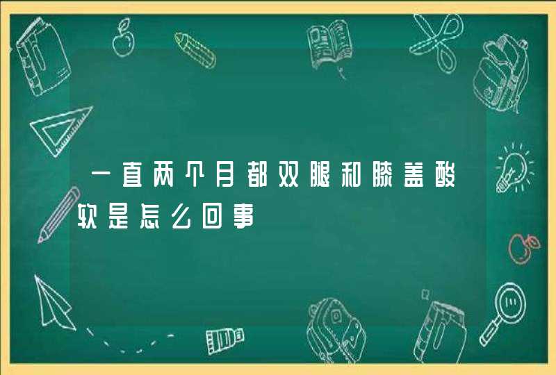 一直两个月都双腿和膝盖酸软是怎么回事,第1张