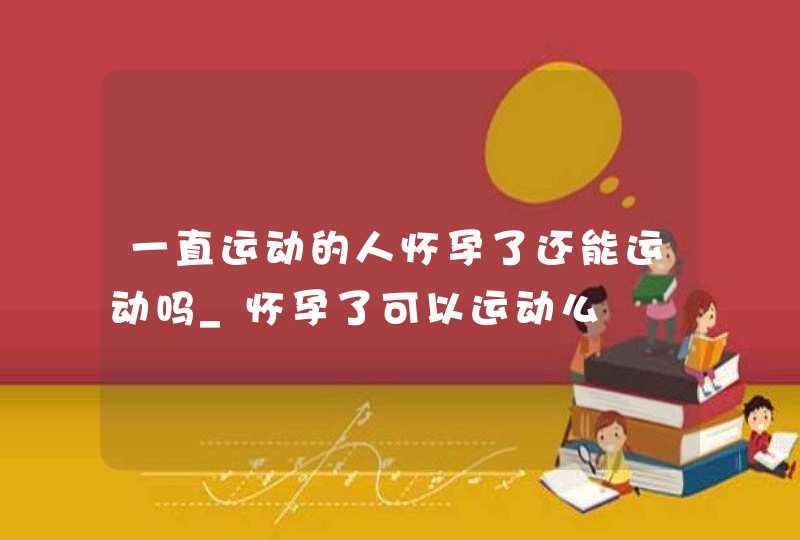 一直运动的人怀孕了还能运动吗_怀孕了可以运动么,第1张