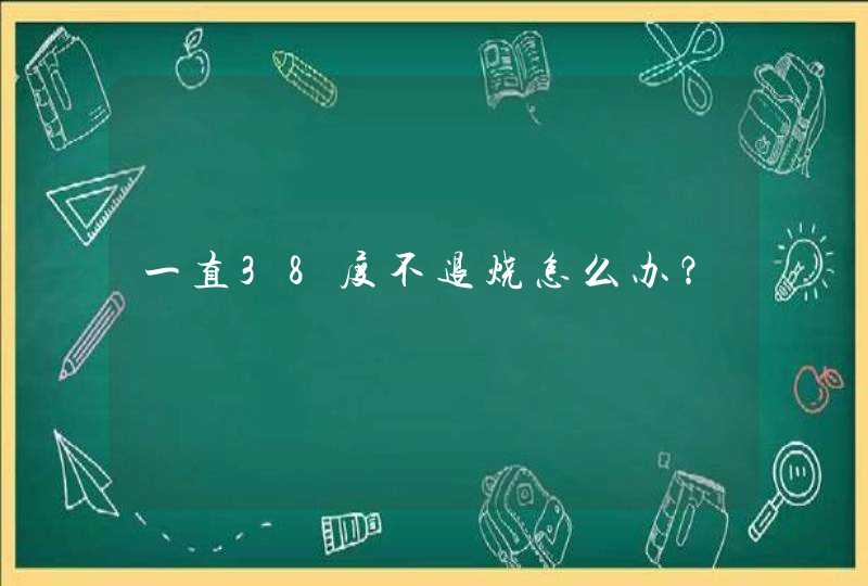 一直38度不退烧怎么办？,第1张