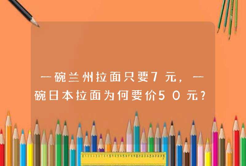 一碗兰州拉面只要7元，一碗日本拉面为何要价50元？,第1张