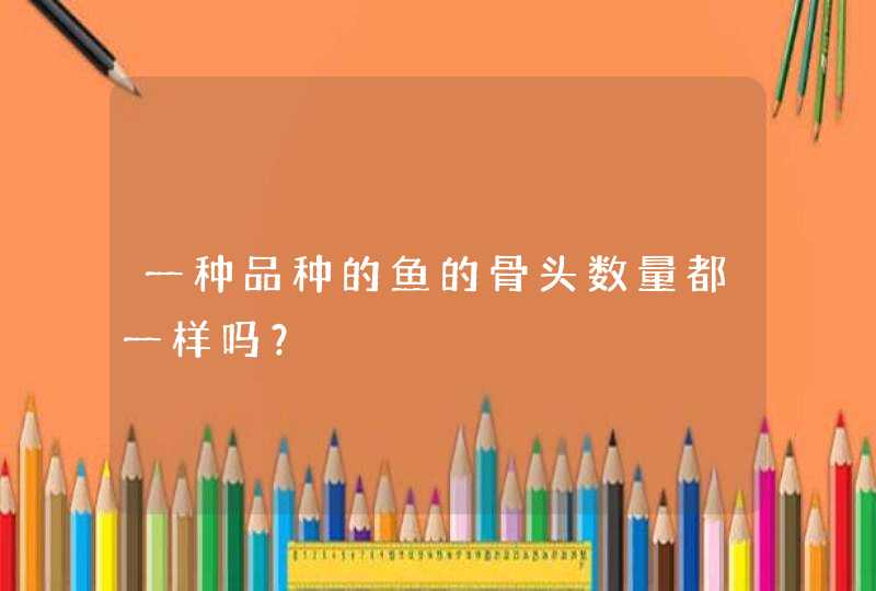 一种品种的鱼的骨头数量都一样吗？,第1张