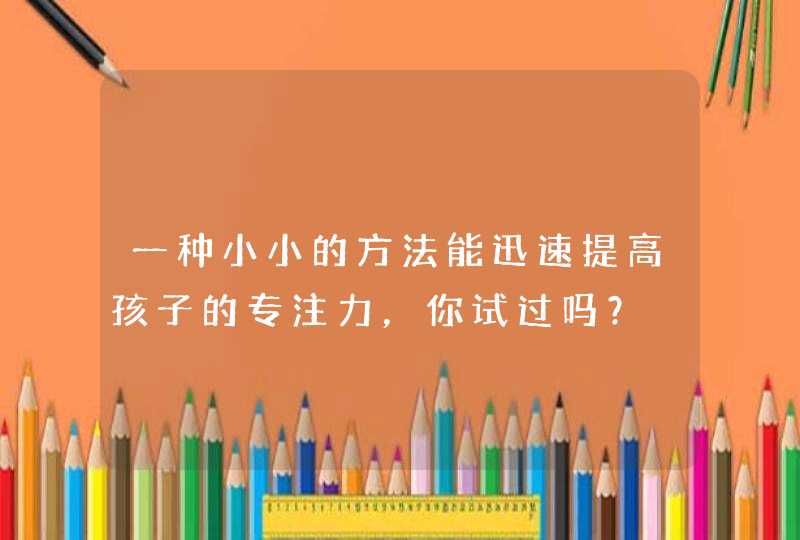 一种小小的方法能迅速提高孩子的专注力，你试过吗？,第1张