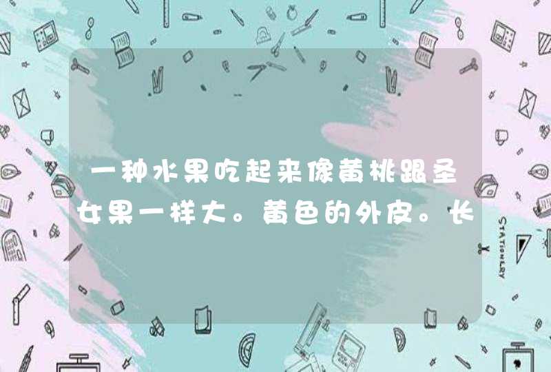 一种水果吃起来像黄桃跟圣女果一样大。黄色的外皮。长得像油桃。很甜。脆硬的。这是什么啊,第1张