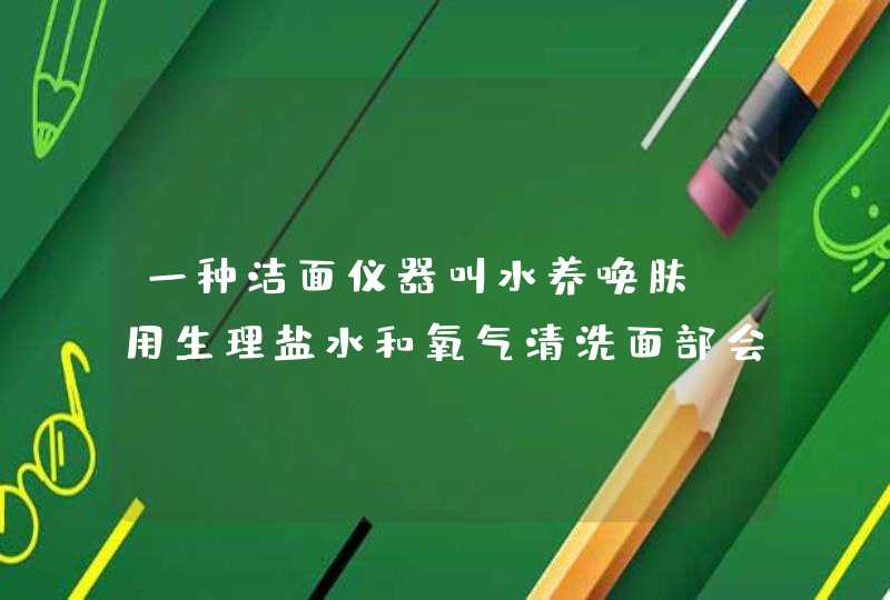 一种洁面仪器叫水养唤肤，用生理盐水和氧气清洗面部会造成毛孔粗大吗,第1张