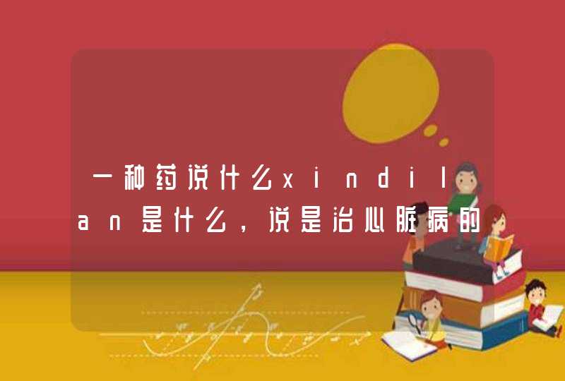 一种药说什么xindilan是什么，说是治心脏病的？？,第1张