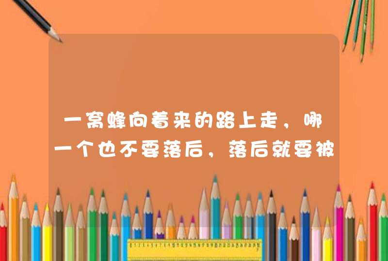 一窝蜂向着来的路上走，哪一个也不要落后，落后就要被挨揍，赶不上决战的时候！这首老歌名叫什么？,第1张