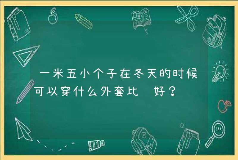 一米五小个子在冬天的时候可以穿什么外套比较好？,第1张