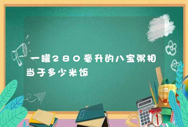 一罐280毫升的八宝粥相当于多少米饭,第1张