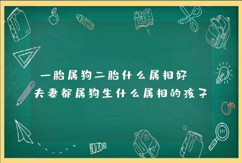 一胎属狗二胎什么属相好，夫妻都属狗生什么属相的孩子好,第1张