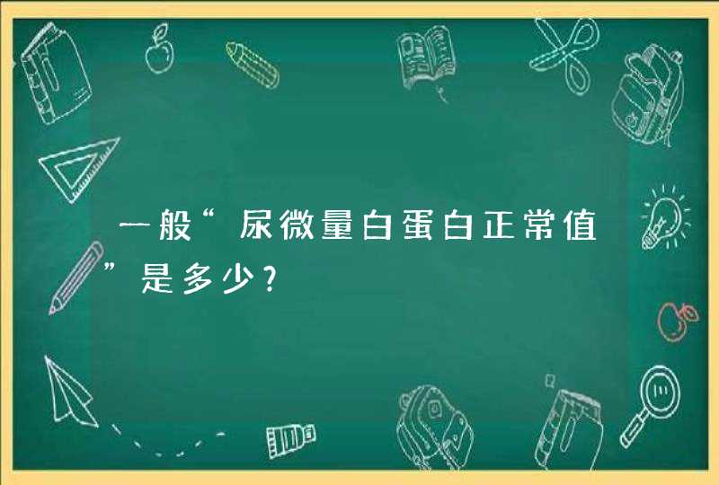 一般“尿微量白蛋白正常值”是多少？,第1张