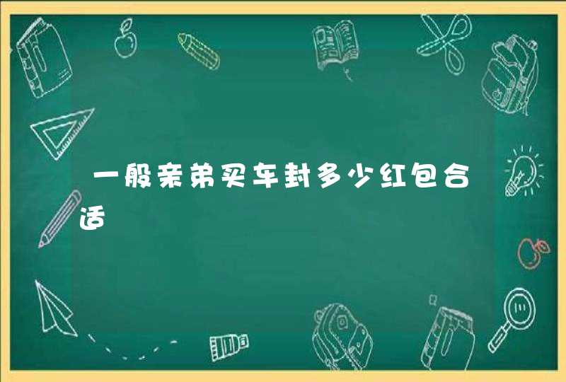 一般亲弟买车封多少红包合适,第1张